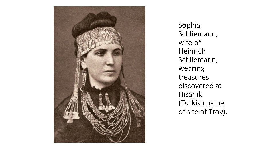 Sophia Schliemann, wife of Heinrich Schliemann, wearing treasures discovered at Hisarlık (Turkish name of