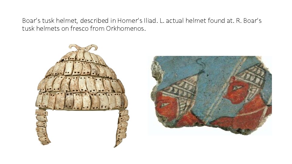 Boar’s tusk helmet, described in Homer’s Iliad. L. actual helmet found at. R. Boar’s