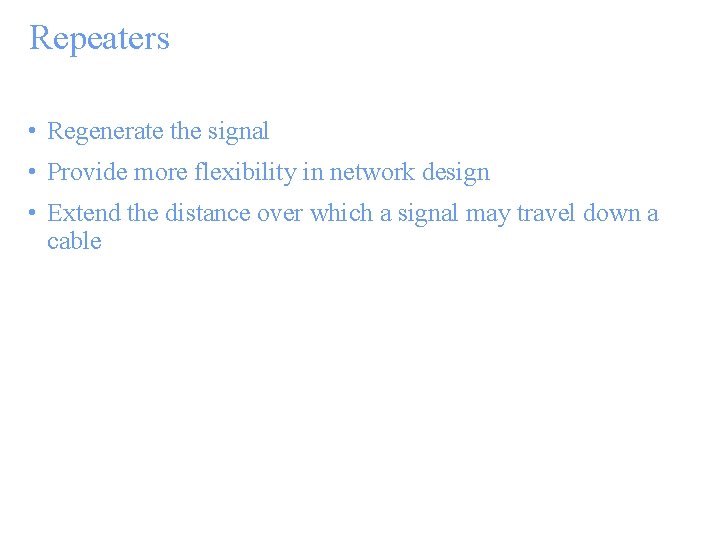 Repeaters • Regenerate the signal • Provide more flexibility in network design • Extend