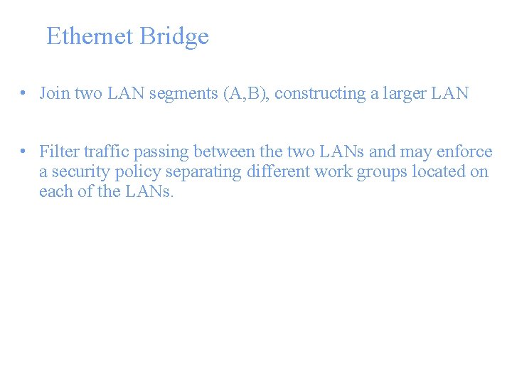 Ethernet Bridge • Join two LAN segments (A, B), constructing a larger LAN •