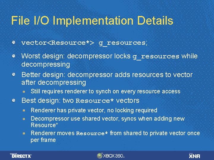 File I/O Implementation Details vector<Resource*> g_resources; Worst design: decompressor locks g_resources while decompressing Better