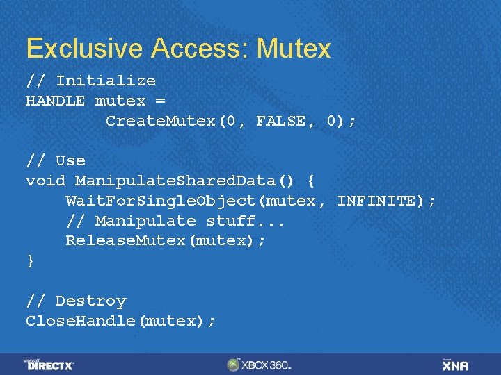 Exclusive Access: Mutex // Initialize HANDLE mutex = Create. Mutex(0, FALSE, 0); // Use Exclusive Access: Mutex // Initialize HANDLE mutex = Create. Mutex(0, FALSE, 0); // Use