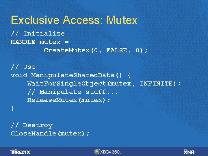 Exclusive Access: Mutex // Initialize HANDLE mutex = Create. Mutex(0, FALSE, 0); // Use