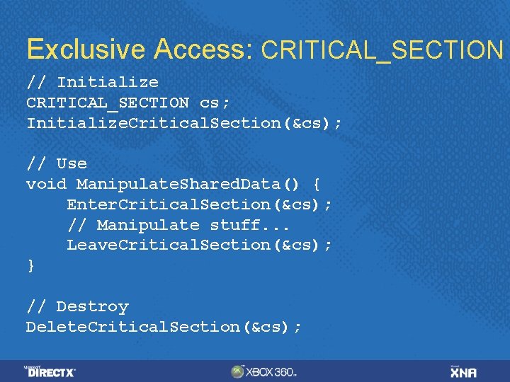 Exclusive Access: CRITICAL_SECTION // Initialize CRITICAL_SECTION cs; Initialize. Critical. Section(&cs); // Use void Manipulate.