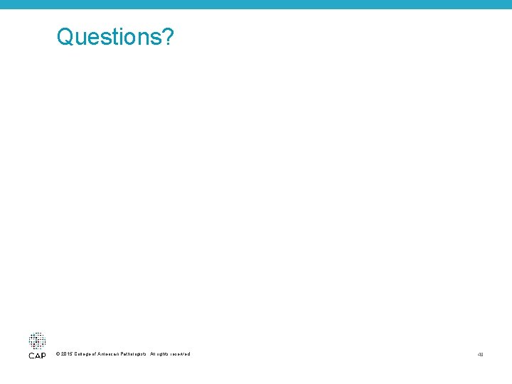 Questions? © 2015 College of American Pathologists. All rights reserved. 49 