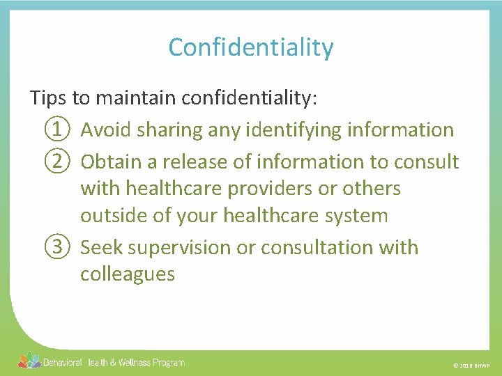 Confidentiality Tips to maintain confidentiality: ① Avoid sharing any identifying information ② Obtain a
