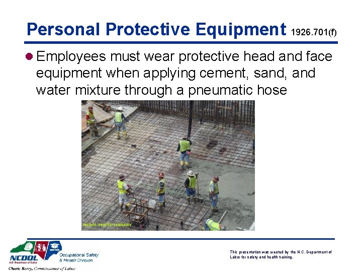 Personal Protective Equipment 1926. 701(f) l Employees must wear protective head and face equipment