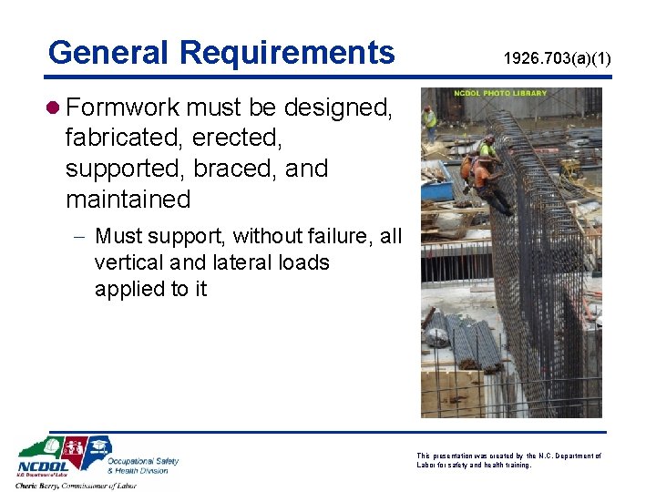 General Requirements 1926. 703(a)(1) l Formwork must be designed, fabricated, erected, supported, braced, and