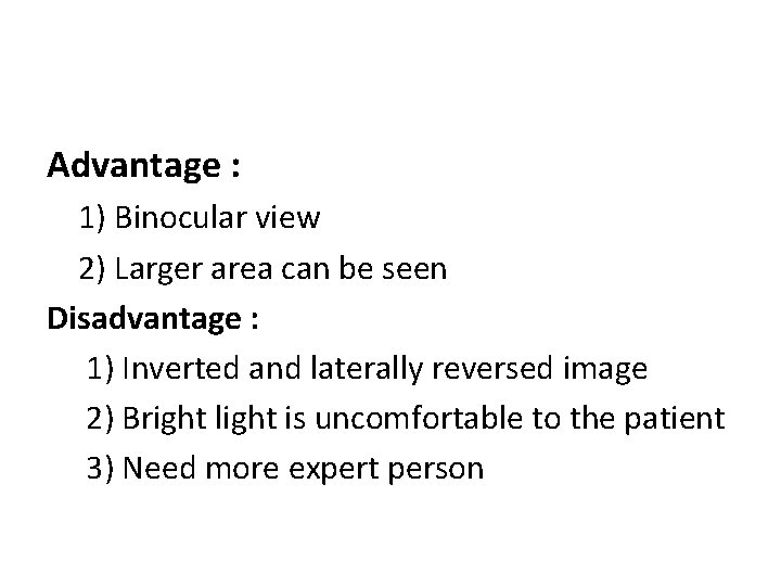 Advantage : 1) Binocular view 2) Larger area can be seen Disadvantage : 1)