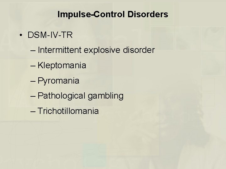 Impulse-Control Disorders • DSM-IV-TR – Intermittent explosive disorder – Kleptomania – Pyromania – Pathological