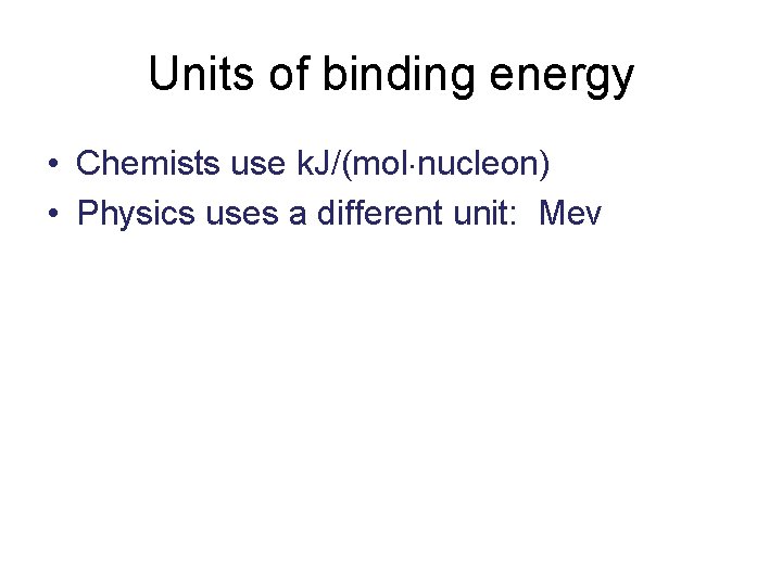 Units of binding energy • Chemists use k. J/(mol nucleon) • Physics uses a