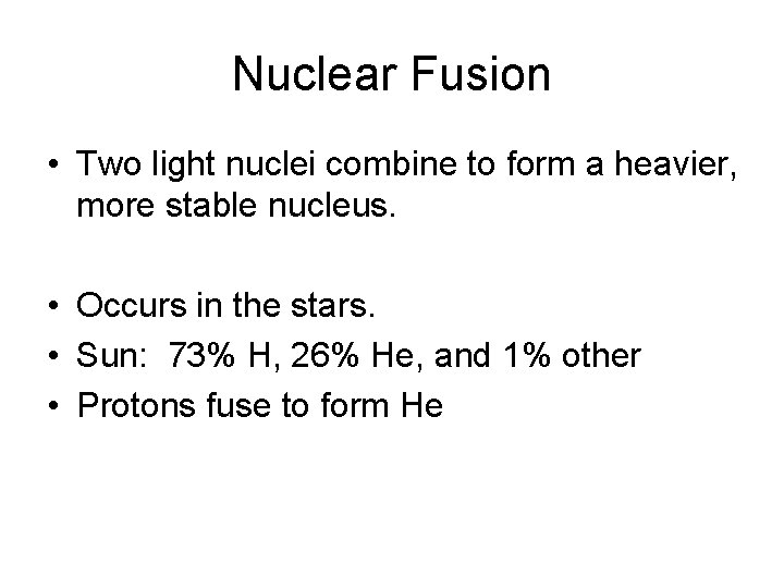 Nuclear Fusion • Two light nuclei combine to form a heavier, more stable nucleus.