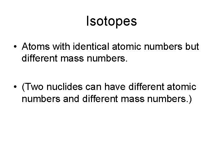 Isotopes • Atoms with identical atomic numbers but different mass numbers. • (Two nuclides