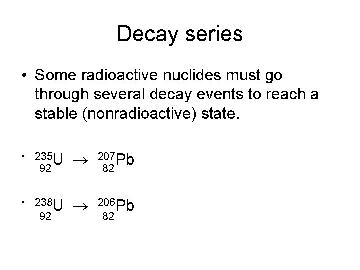 Decay series • Some radioactive nuclides must go through several decay events to reach