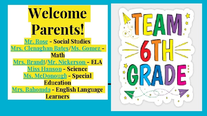Welcome Parents! Mr. Rose - Social Studies Mrs. Clenaghan Bates/Ms. Gomez Math Mrs. Brandt/Mr.