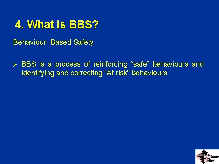 4. What is BBS? Behaviour- Based Safety Ø BBS is a process of reinforcing