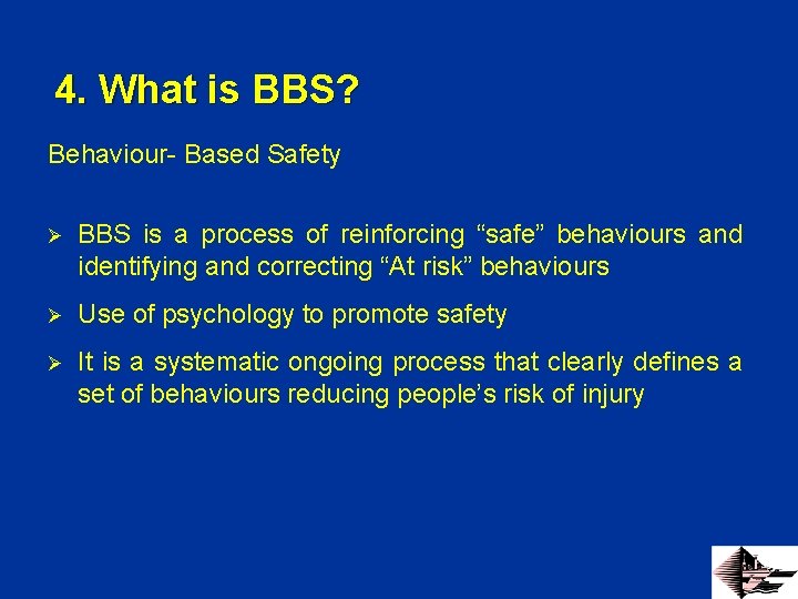 4. What is BBS? Behaviour- Based Safety Ø BBS is a process of reinforcing