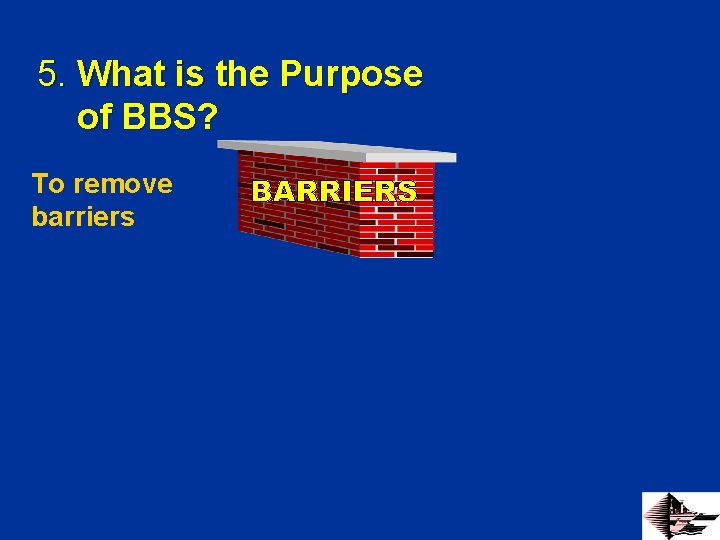5. What is the Purpose of BBS? To remove barriers 