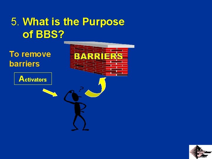 5. What is the Purpose of BBS? To remove barriers Activators 
