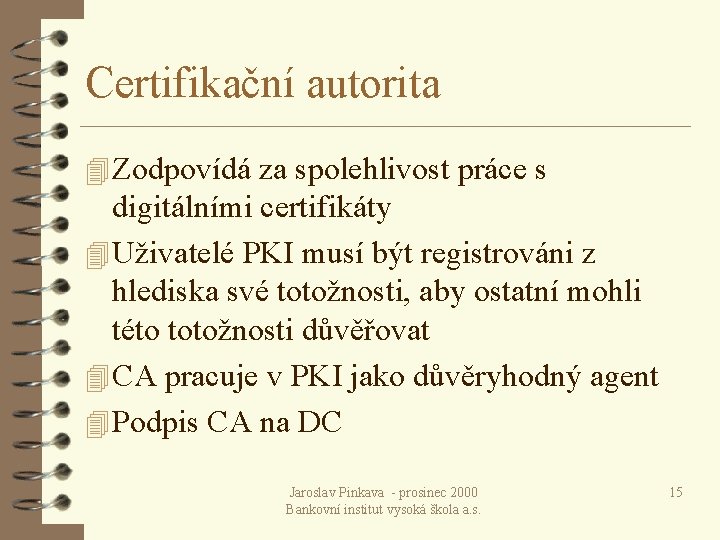 Certifikační autorita 4 Zodpovídá za spolehlivost práce s digitálními certifikáty 4 Uživatelé PKI musí