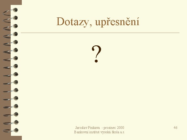  Dotazy, upřesnění ? Jaroslav Pinkava - prosinec 2000 Bankovní institut vysoká škola a.