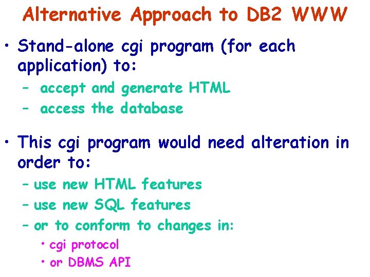 Alternative Approach to DB 2 WWW • Stand-alone cgi program (for each application) to:
