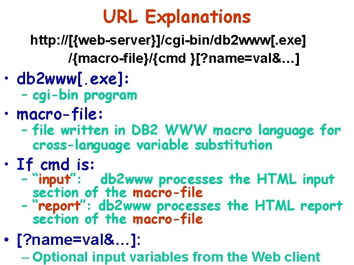 URL Explanations http: //[{web-server}]/cgi-bin/db 2 www[. exe] /{macro-file}/{cmd }[? name=val&…] • db 2 www[.