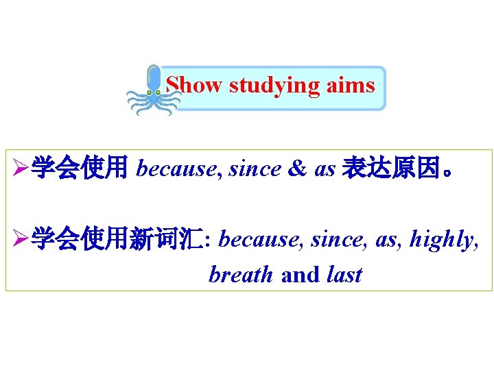 Show studying aims Ø学会使用 because, since & as 表达原因。 Ø学会使用新词汇: because, since, as, highly,