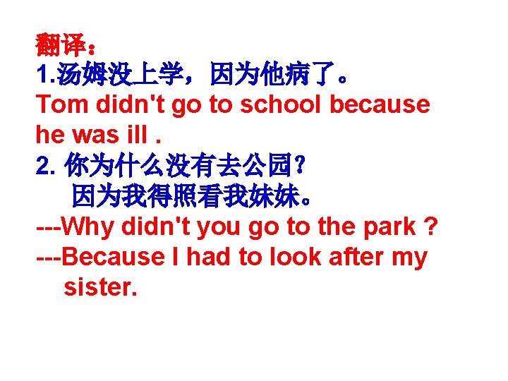 翻译： 1. 汤姆没上学，因为他病了。 Tom didn't go to school because he was ill. 2. 你为什么没有去公园？