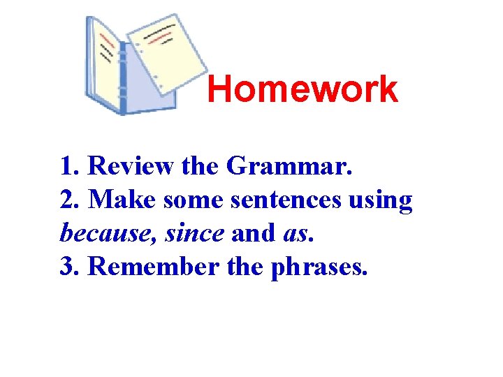 Homework 1. Review the Grammar. 2. Make some sentences using because, since and as.