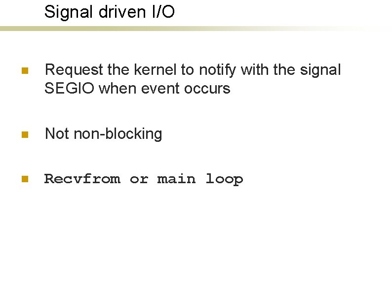 Signal driven I/O n Request the kernel to notify with the signal SEGIO when