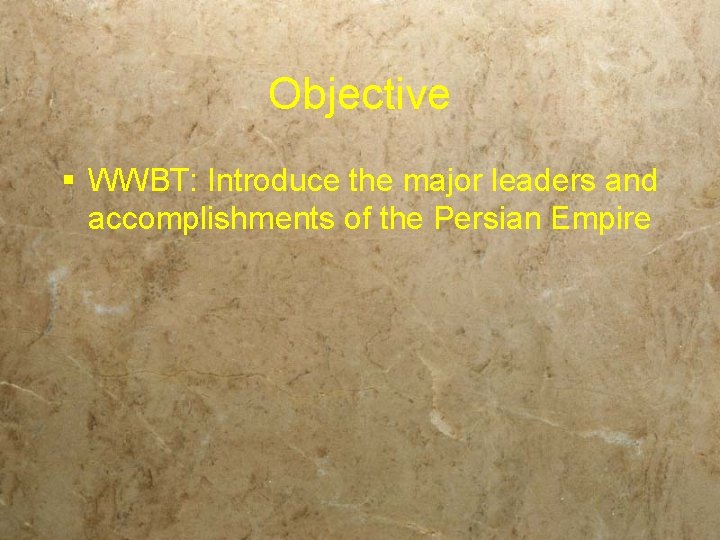 Objective § WWBT: Introduce the major leaders and accomplishments of the Persian Empire 