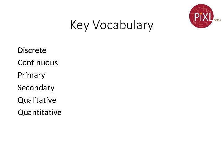 Key Vocabulary Discrete Continuous Primary Secondary Qualitative Quantitative 