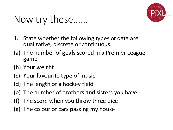 Now try these…… 1. State whether the following types of data are qualitative, discrete