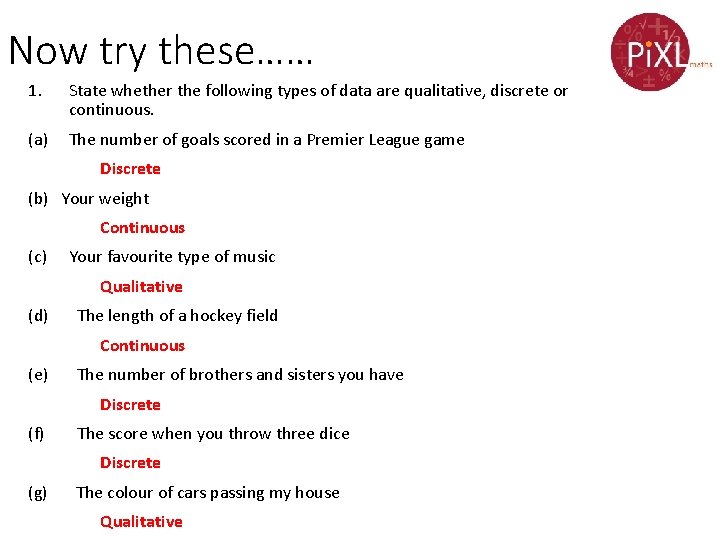 Now try these…… 1. State whether the following types of data are qualitative, discrete