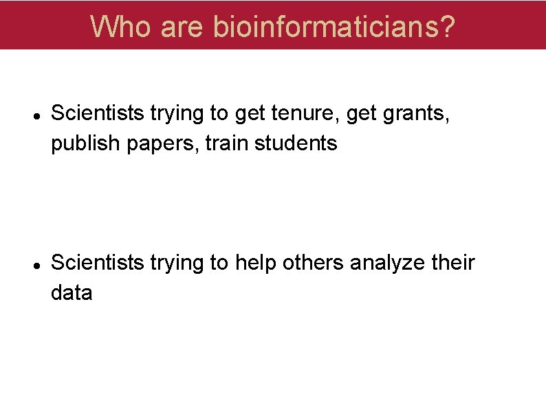 Who are bioinformaticians? Scientists trying to get tenure, get grants, publish papers, train students Who are bioinformaticians? Scientists trying to get tenure, get grants, publish papers, train students