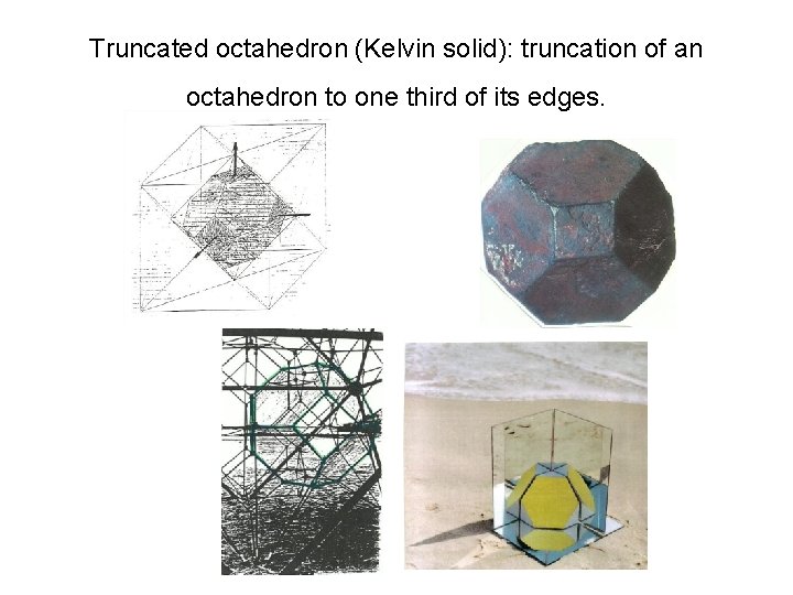 Truncated octahedron (Kelvin solid): truncation of an octahedron to one third of its edges.