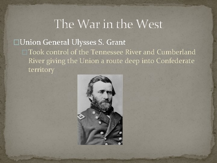 The War in the West �Union General Ulysses S. Grant � Took control of