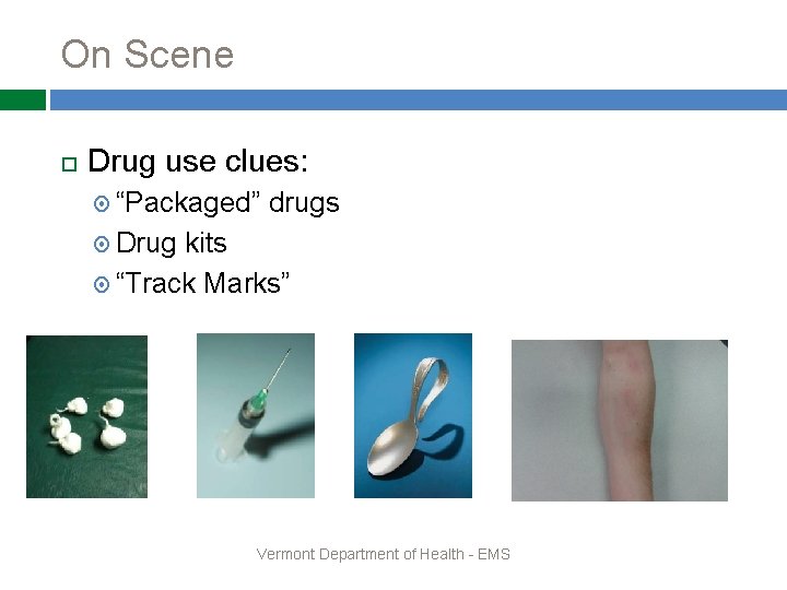 On Scene Drug use clues: “Packaged” drugs Drug kits “Track Marks” Vermont Department of