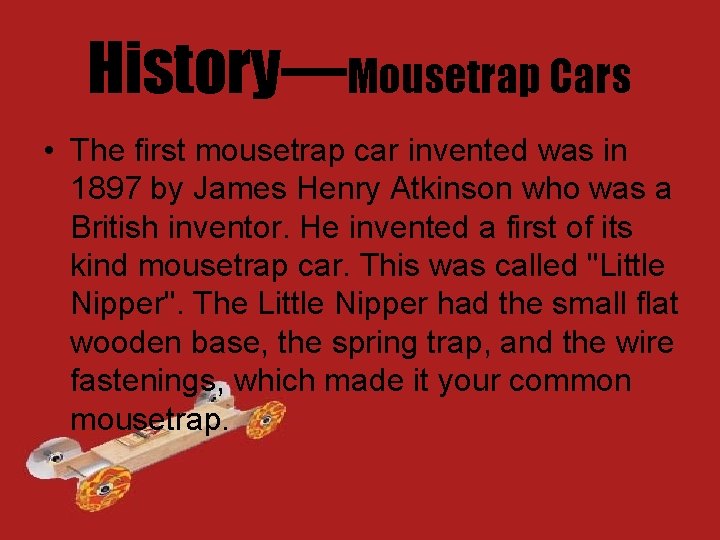 History—Mousetrap Cars • The first mousetrap car invented was in 1897 by James Henry