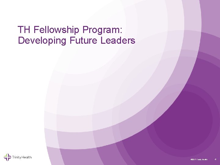 TH Fellowship Program: Developing Future Leaders © 2017 Trinity Health 4 