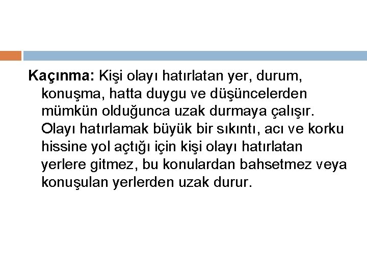 Kaçınma: Kişi olayı hatırlatan yer, durum, konuşma, hatta duygu ve düşüncelerden mümkün olduğunca uzak