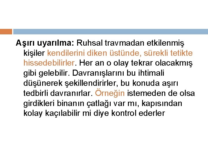 Aşırı uyarılma: Ruhsal travmadan etkilenmiş kişiler kendilerini diken üstünde, sürekli tetikte hissedebilirler. Her an