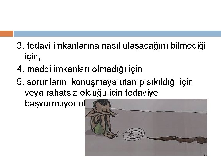3. tedavi imkanlarına nasıl ulaşacağını bilmediği için, 4. maddi imkanları olmadığı için 5. sorunlarını