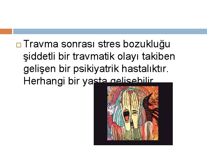  Travma sonrası stres bozukluğu şiddetli bir travmatik olayı takiben gelişen bir psikiyatrik hastalıktır.