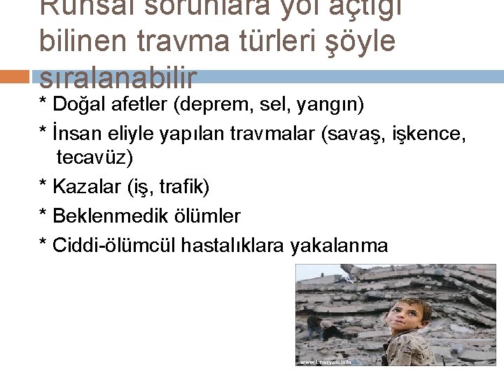 Ruhsal sorunlara yol açtığı bilinen travma türleri şöyle sıralanabilir * Doğal afetler (deprem, sel,