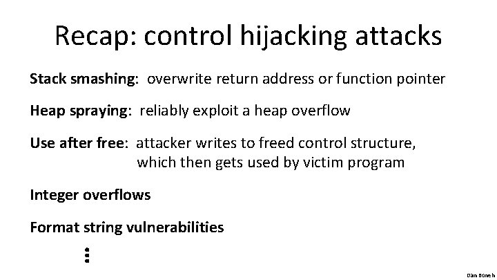 Recap: control hijacking attacks Stack smashing: overwrite return address or function pointer Heap spraying: