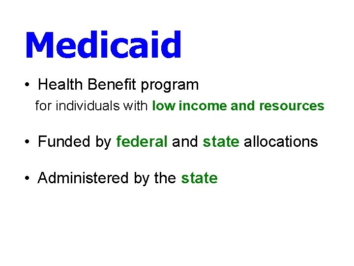 Medicaid • Health Benefit program for individuals with low income and resources • Funded