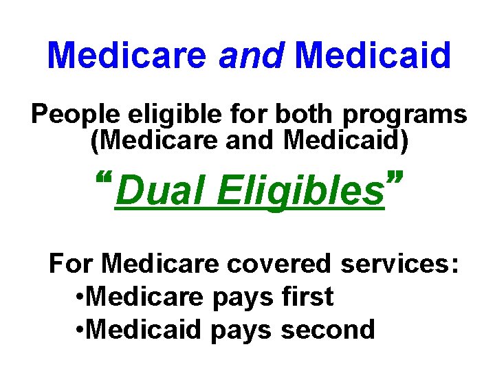 Medicare and Medicaid People eligible for both programs (Medicare and Medicaid) “Dual Eligibles” For