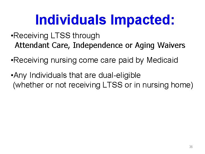Individuals Impacted: • Receiving LTSS through Attendant Care, Independence or Aging Waivers • Receiving